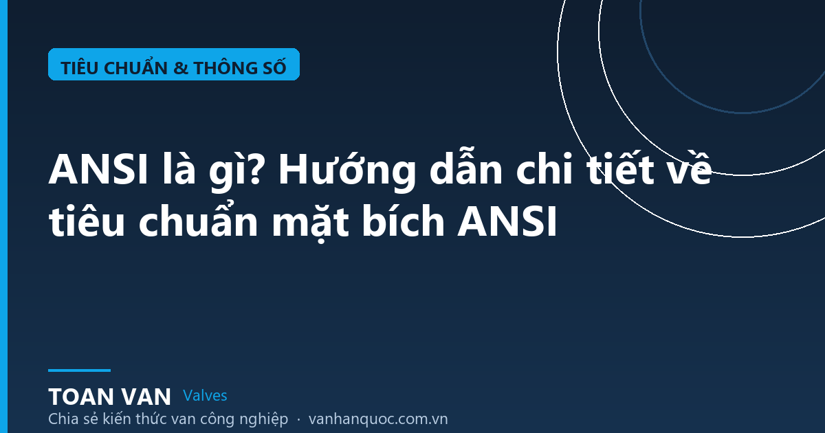 ANSI là gì? Hướng dẫn chi tiết về tiêu chuẩn mặt bích ANSI