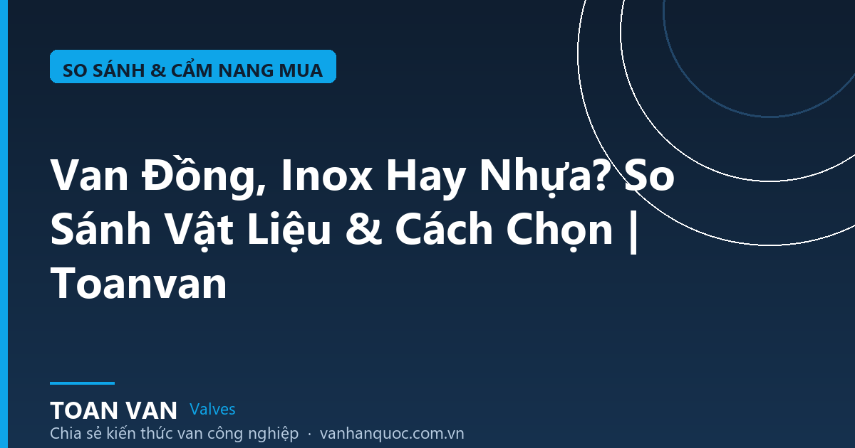 Van Đồng, Inox Hay Nhựa? So Sánh Vật Liệu & Cách Chọn | Toanvan